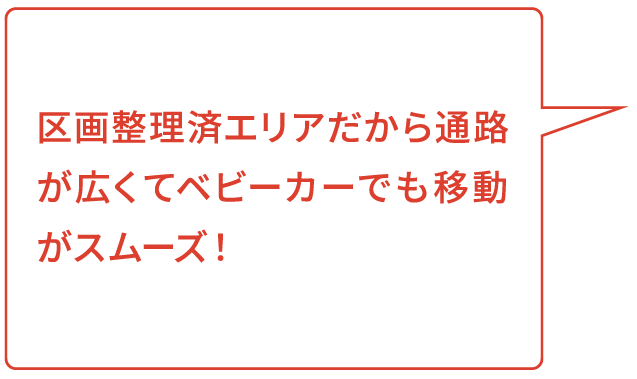 区画整理済エリアだから通路が広くてベビーカーでも移動がスムーズ！