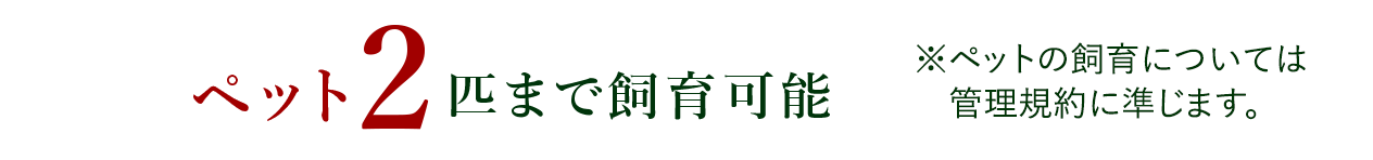 ペット2匹まで飼育可能※ペットの飼育については管理規約に準じます。