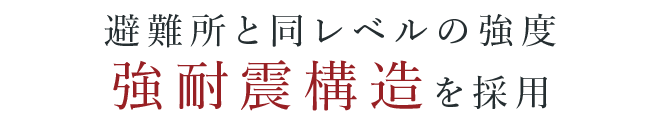 避難所と同レベルの強度強耐震構造を採用