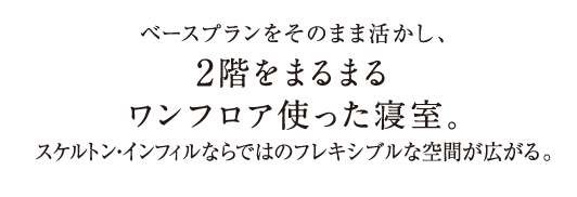 ベースプランをそのまま活かし、2階をまるまるワンフロア使った寝室。スケルトン・インフィルならではのフレキシブルな空間が広がる。