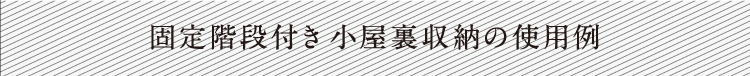 固定階段付き小屋裏収納の使用例