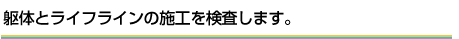 躯体とライフラインの施工を検査します