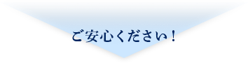 ご安心ください！