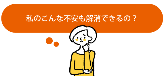 私のこんな不安も解消できるの?